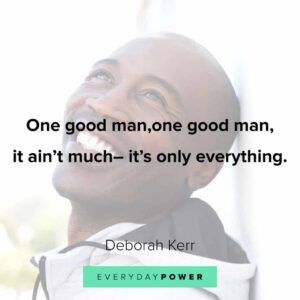 alt="A picture of smiling man with a quote from Deborah Kerr written " One good man, one good man it ain't much - Its Only everything""